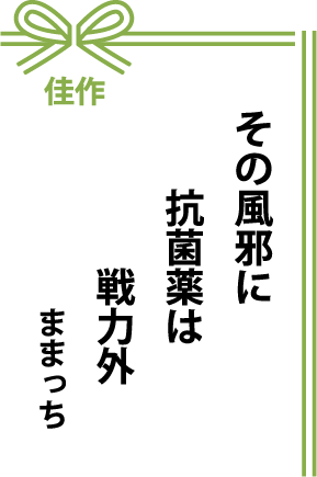 佳作 その風邪に 抗菌薬は 戦力外